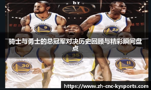 骑士与勇士的总冠军对决历史回顾与精彩瞬间盘点
