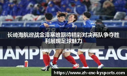 长崎海航迎战金泽塞维期待精彩对决两队争夺胜利展现足球魅力