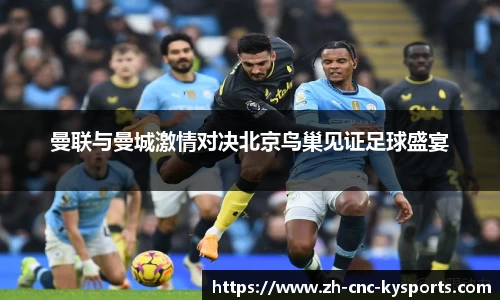 曼联与曼城激情对决北京鸟巢见证足球盛宴