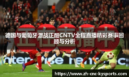 德国与葡萄牙激战正酣CNTV全程直播精彩赛事回顾与分析