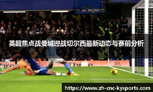 英超焦点战曼城迎战切尔西最新动态与赛前分析