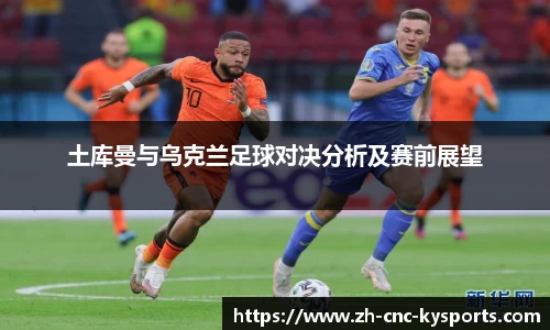 土库曼与乌克兰足球对决分析及赛前展望