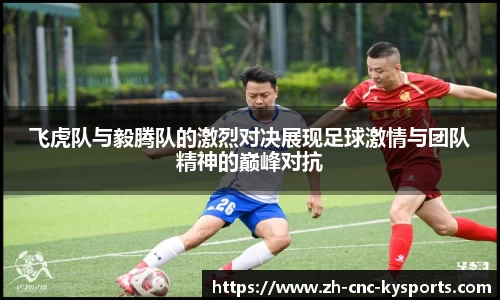飞虎队与毅腾队的激烈对决展现足球激情与团队精神的巅峰对抗