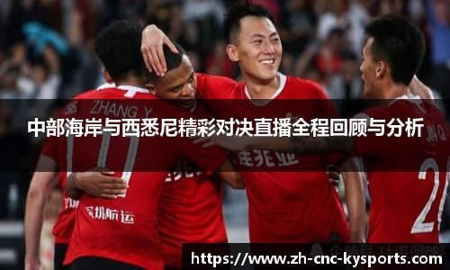 中部海岸与西悉尼精彩对决直播全程回顾与分析
