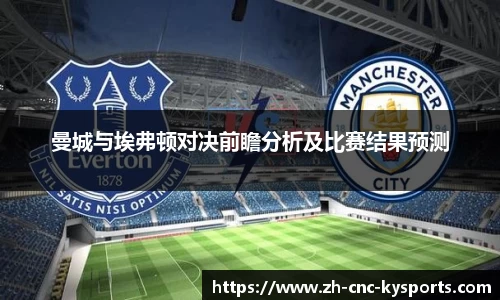 曼城与埃弗顿对决前瞻分析及比赛结果预测