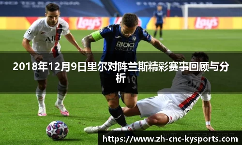 2018年12月9日里尔对阵兰斯精彩赛事回顾与分析