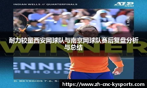 耐力较量西安网球队与南京网球队赛后复盘分析与总结