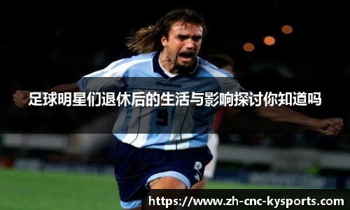 足球明星们退休后的生活与影响探讨你知道吗