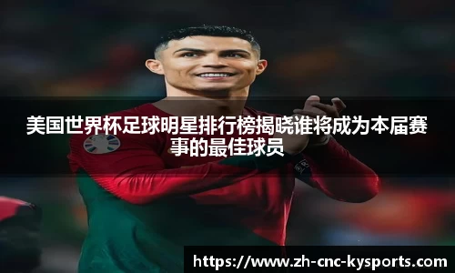 美国世界杯足球明星排行榜揭晓谁将成为本届赛事的最佳球员